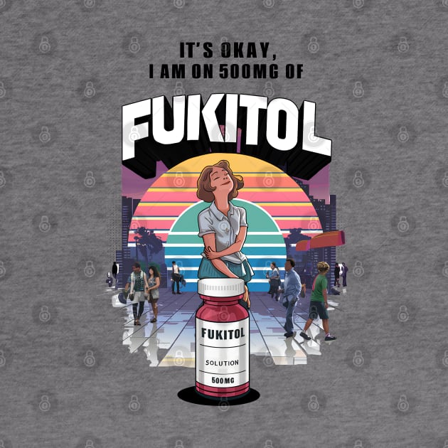 Fukitol - It’s OK, I’m on 500mg of Fukitol by BobaTeeStore